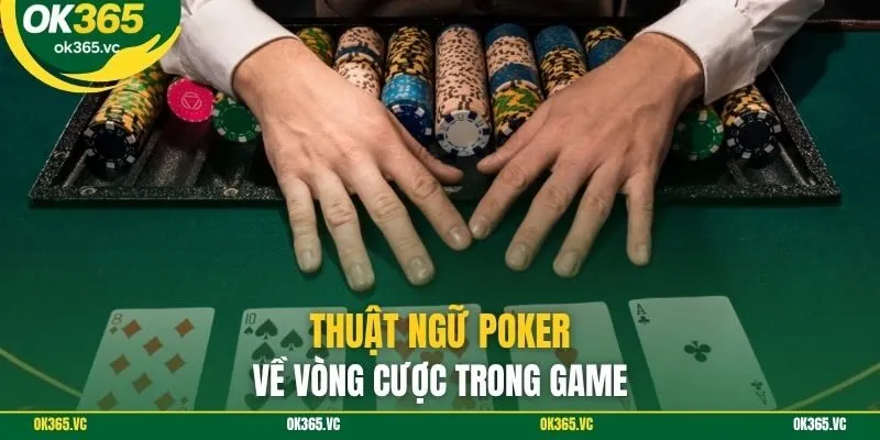 Thuật ngữ Poker về vòng cược trong game