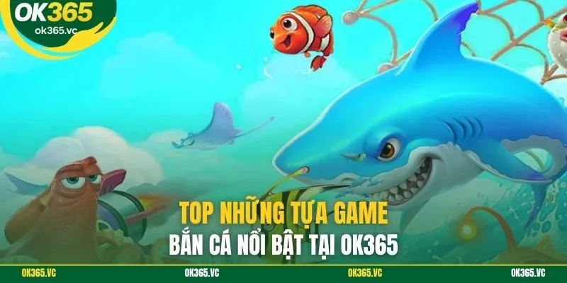 Top những tựa game bắn cá nổi bật tại Ok365
