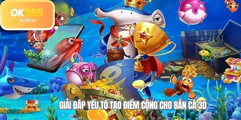 Giải đáp yếu tố tạo điểm cộng cho bắn cá 3D